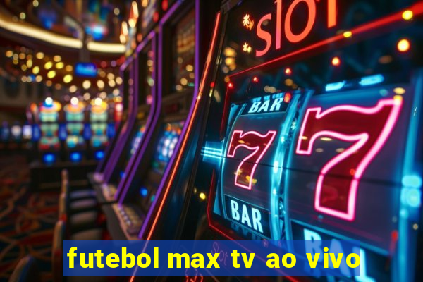 futebol max tv ao vivo